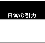 日常の引力に魂を縛られることなかれ